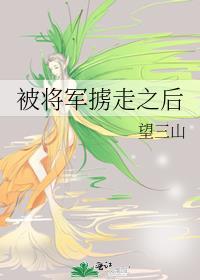 被将军掳走之后 笔趣阁