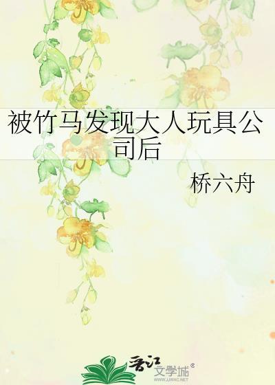 被竹马发现大人玩具公司后by桥六舟免费