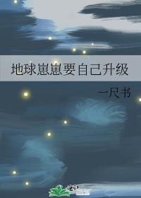地球崽崽要自己升级 一尺书笔趣阁