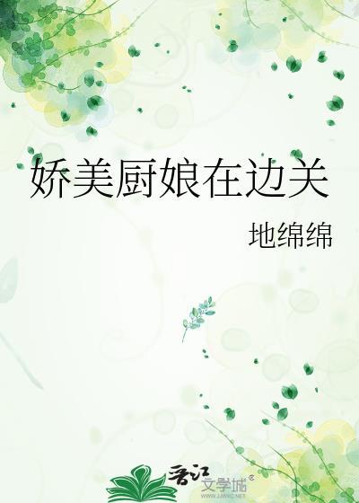 娇美厨娘在边关九天全文