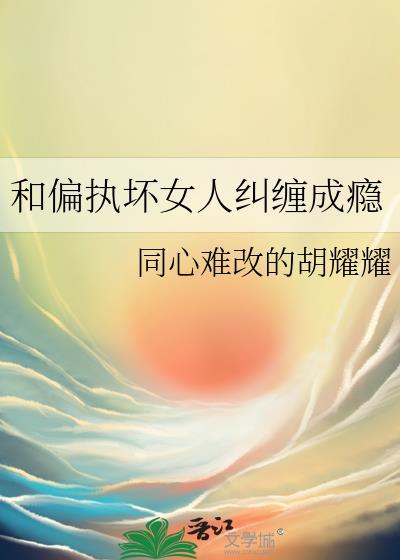 和偏执坏女人纠缠成瘾by同心难改番外