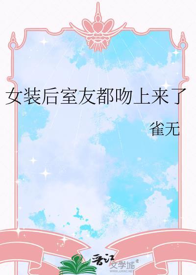 女装后室友都吻上来了笔趣阁免费阅