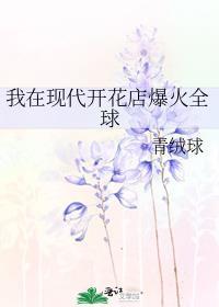 我在现代开花店爆火全球百度