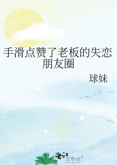 手滑点赞了老板的失恋朋友圈番外