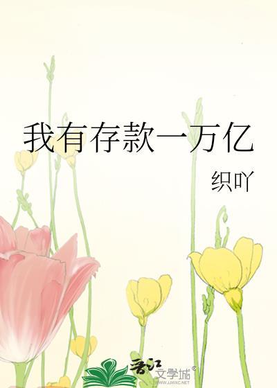 我有存款一万亿织吖最新章节更新