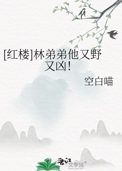 [红楼]林弟弟他又野又凶！