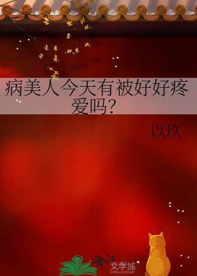 病美人今天有被好好疼爱吗?