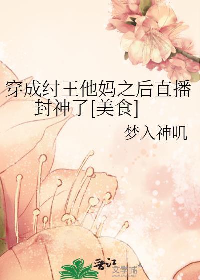 穿成纣王他妈之后直播封神了[美食]