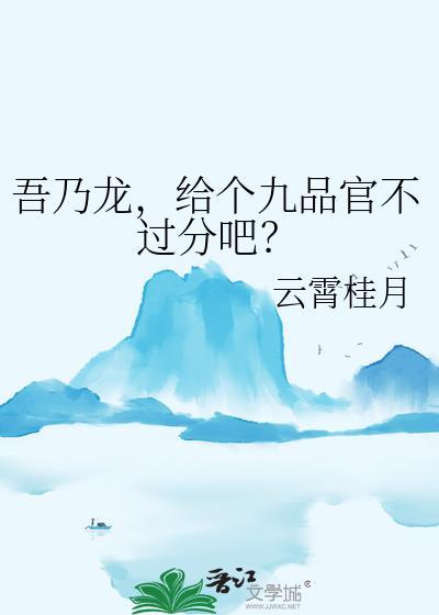 吾乃龙，给个九品官不过分吧？